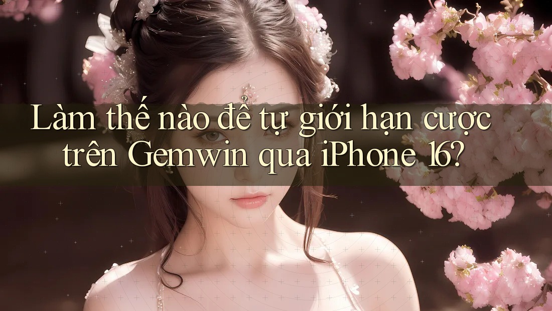 Làm thế nào để tự giới hạn cược trên Gemwin qua iPhone 16?