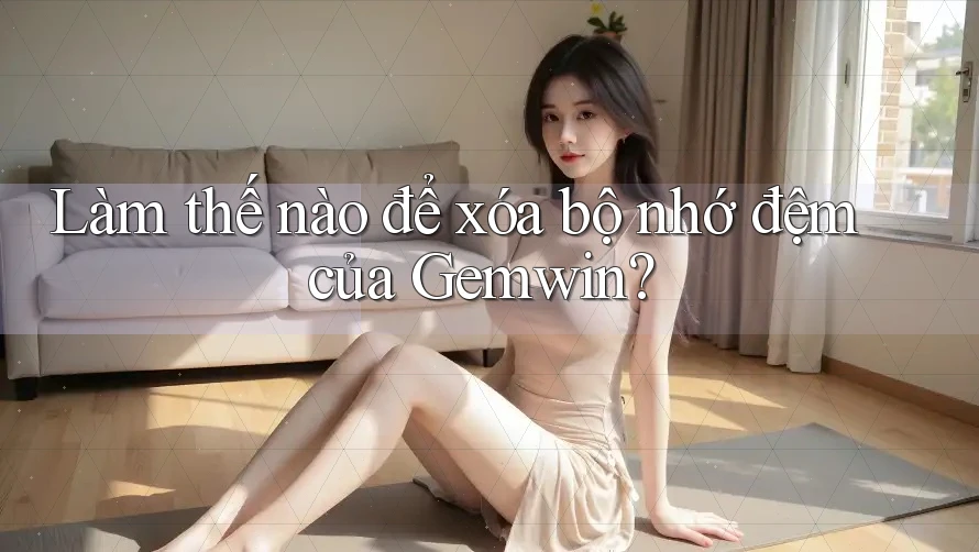Làm thế nào để xóa bộ nhớ đệm của Gemwin?