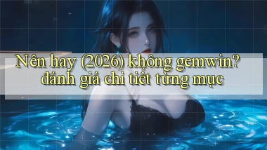 Nên hay (2026) không gemwin đánh giá chi tiết từng mục
