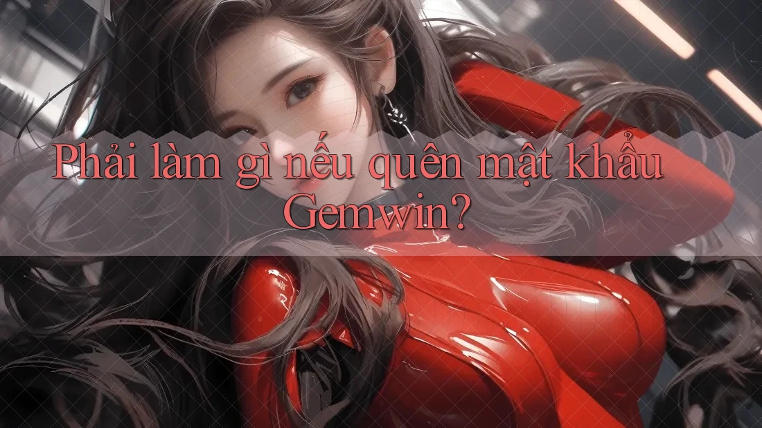Phải làm gì nếu quên mật khẩu Gemwin? Phải làm gì nếu quên mật khẩu Gemwin?