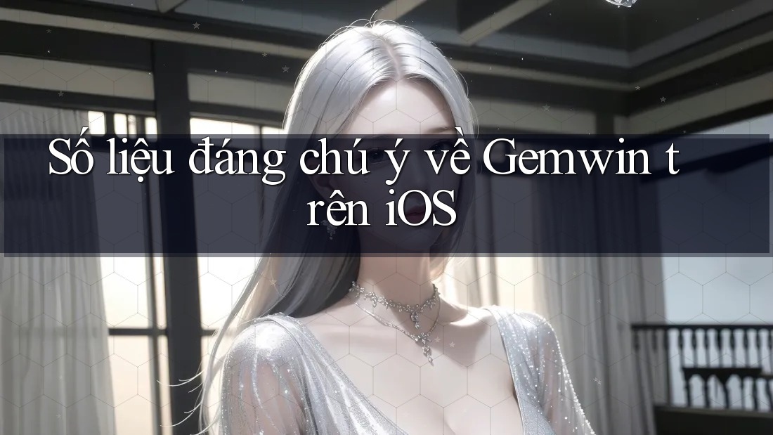 Số liệu đáng chú ý về Gemwin trên iOS Số liệu đáng chú ý về Gemwin trên iOS