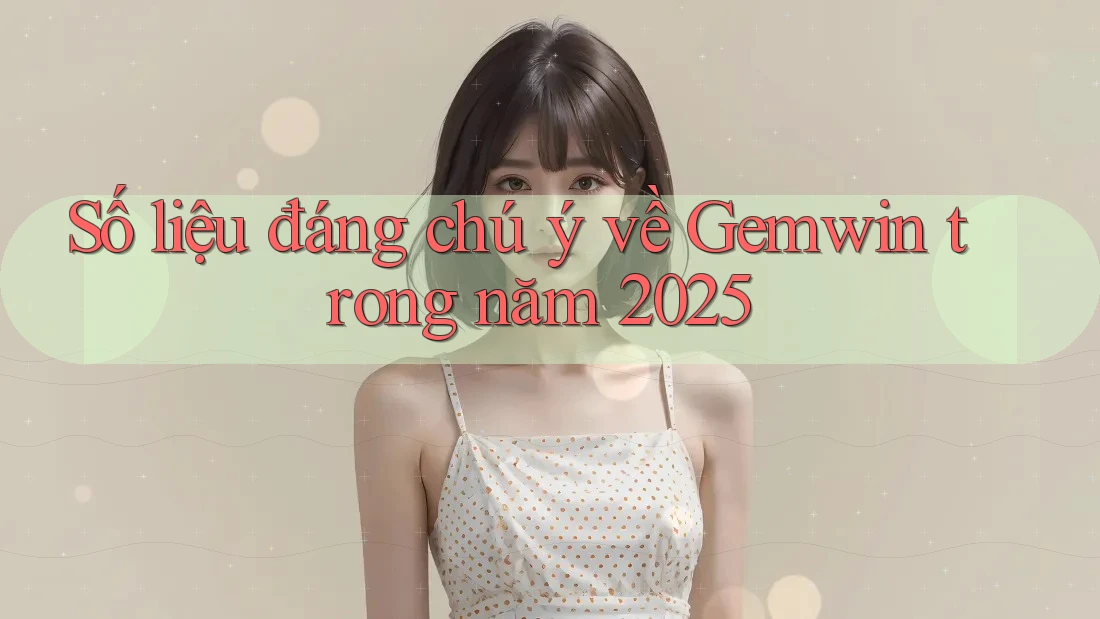 Số liệu đáng chú ý về Gemwin trong năm 2025