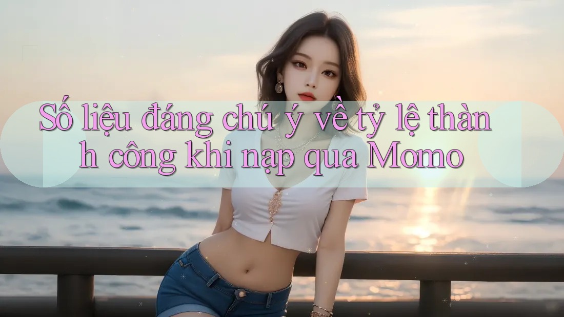 Số liệu đáng chú ý về tỷ lệ thành công khi nạp qua Momo Số liệu đáng chú ý về tỷ lệ thành công khi nạp qua Momo