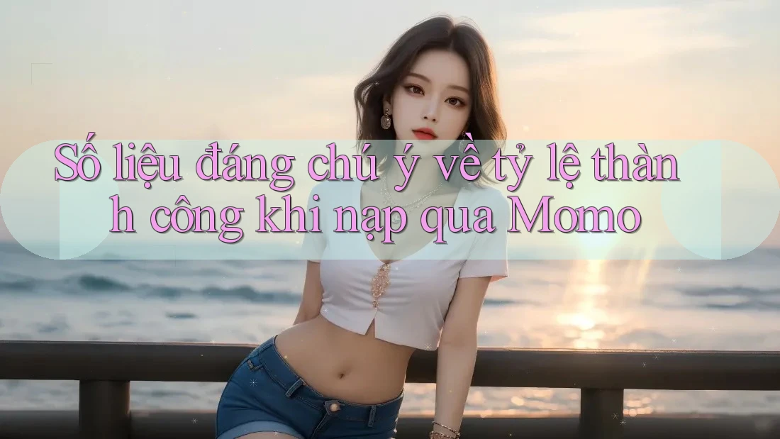 Số liệu đáng chú ý về tỷ lệ thành công khi nạp qua Momo Số liệu đáng chú ý về tỷ lệ thành công khi nạp qua Momo