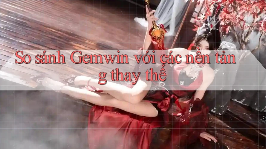 So sánh Gemwin với các nền tảng thay thế