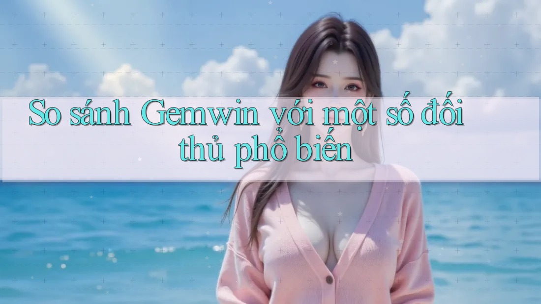 So sánh Gemwin với một số đối thủ phổ biến So sánh Gemwin với một số đối thủ phổ biến