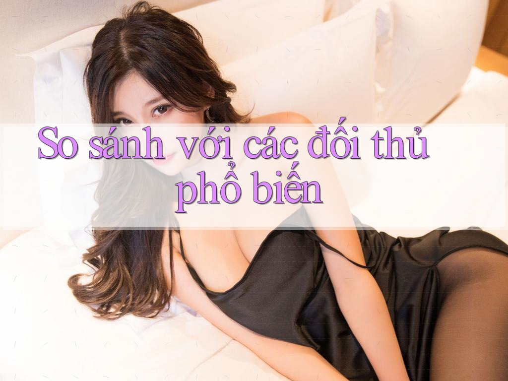 So sánh với các đối thủ phổ biến So sánh với các đối thủ phổ biến
