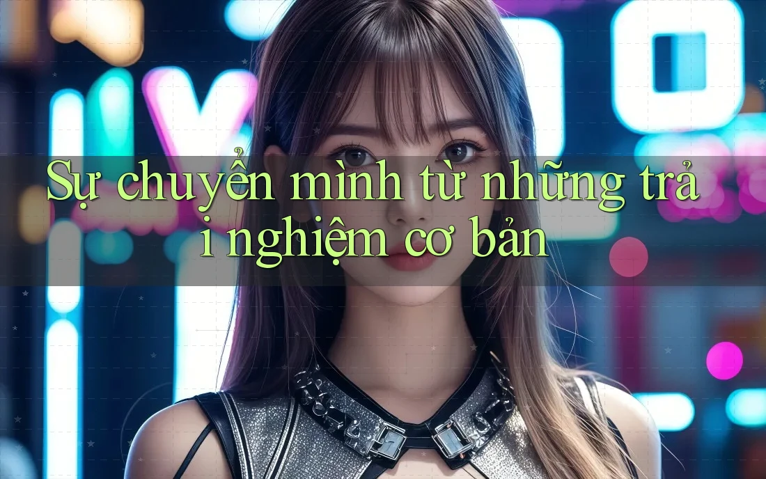 Sự chuyển mình từ những trải nghiệm cơ bản