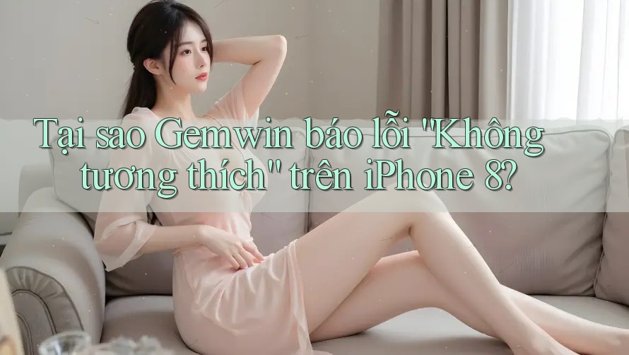 Tại sao Gemwin báo lỗi “Không tương thích” trên iPhone 8? Tại sao Gemwin báo lỗi “Không tương thích” trên iPhone 8?