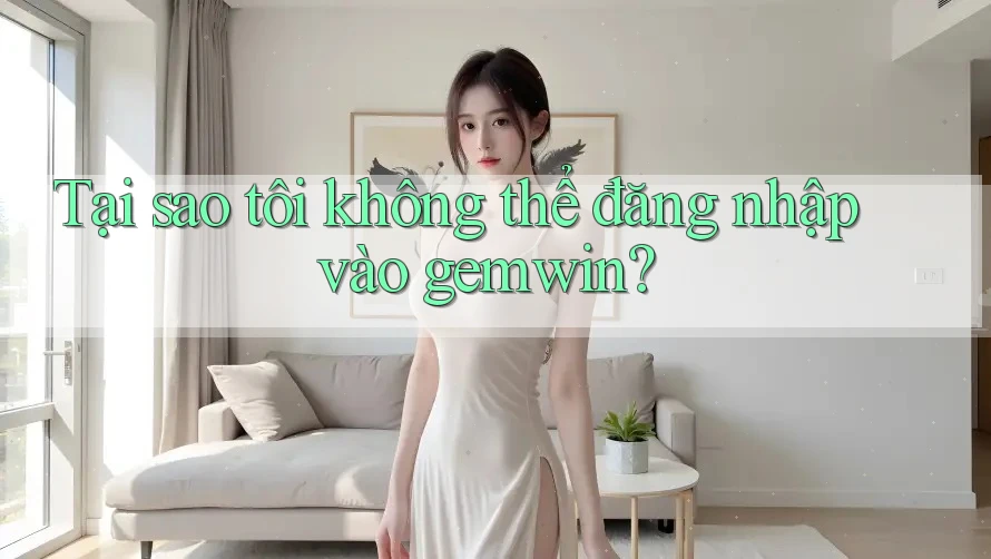 Tại sao tôi không thể đăng nhập vào gemwin? Tại sao tôi không thể đăng nhập vào gemwin?
