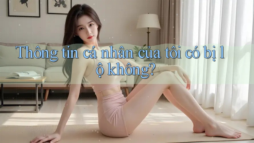 Thông tin cá nhân của tôi có bị lộ không?
