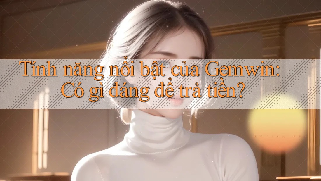 Tính năng nổi bật của Gemwin: Có gì đáng để trả tiền?