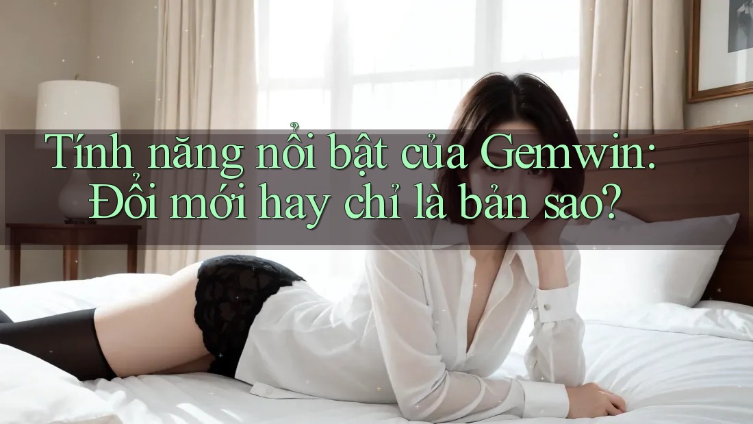 Tính năng nổi bật của Gemwin: Đổi mới hay chỉ là bản sao?
