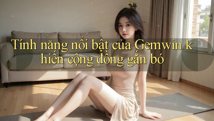 Tính năng nổi bật của Gemwin khiến cộng đồng gắn bó
