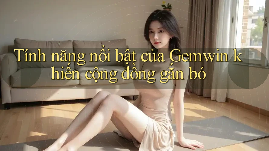 Tính năng nổi bật của Gemwin khiến cộng đồng gắn bó