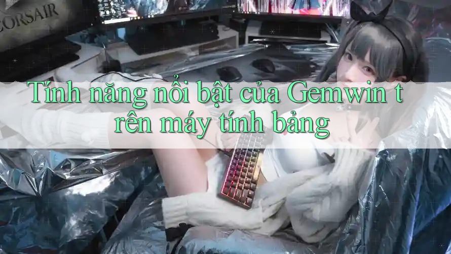 Tính năng nổi bật của Gemwin trên máy tính bảng Tính năng nổi bật của Gemwin trên máy tính bảng