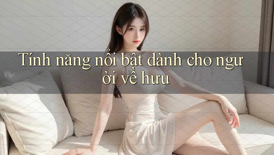 Tính năng nổi bật dành cho người về hưu