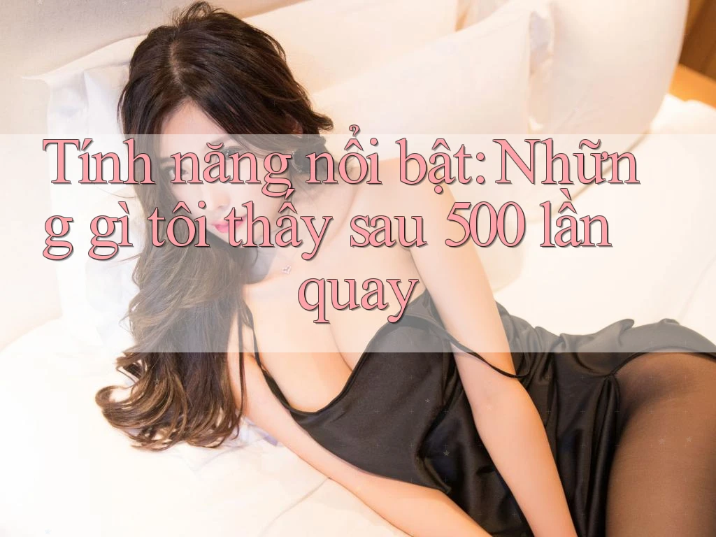 Tính năng nổi bật: Những gì tôi thấy sau 500 lần quay Tính năng nổi bật: Những gì tôi thấy sau 500 lần quay