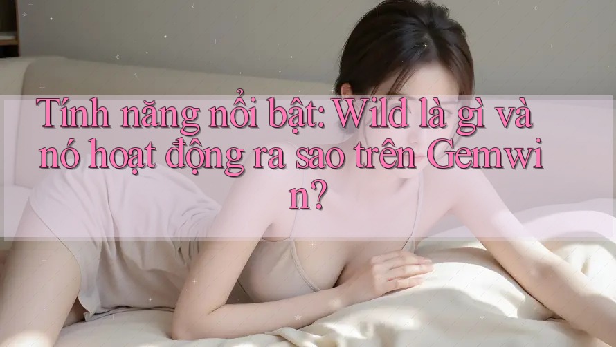 Tính năng nổi bật: Wild là gì và nó hoạt động ra sao trên Gemwin?