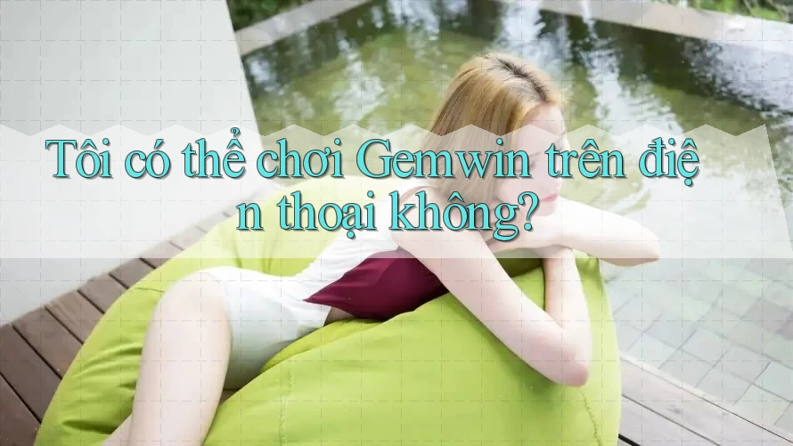 Tôi có thể chơi Gemwin trên điện thoại không?