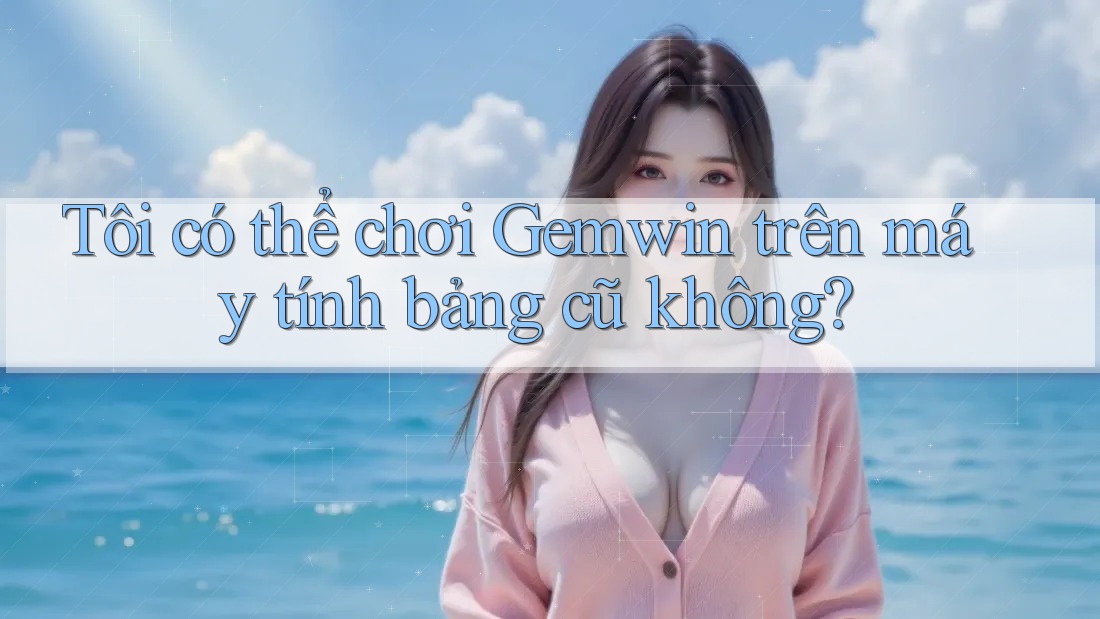Tôi có thể chơi Gemwin trên máy tính bảng cũ không? Tôi có thể chơi Gemwin trên máy tính bảng cũ không?