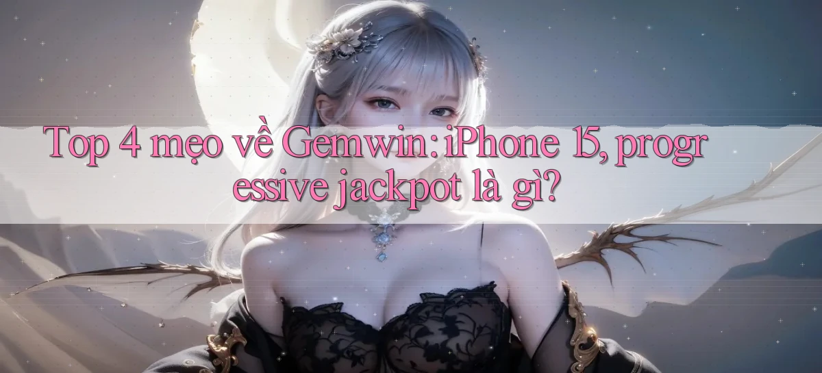 Top 4 mẹo về Gemwin iPhone 15, progressive jackpot là gì