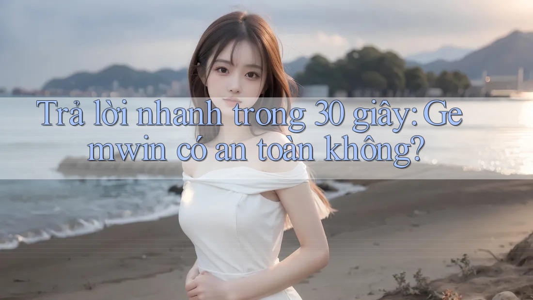 Trả lời nhanh trong 30 giây: Gemwin có an toàn không? Trả lời nhanh trong 30 giây: Gemwin có an toàn không?