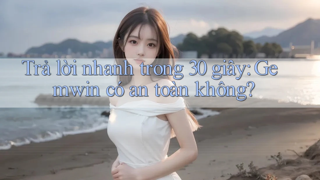 Trả lời nhanh trong 30 giây: Gemwin có an toàn không? Trả lời nhanh trong 30 giây: Gemwin có an toàn không?