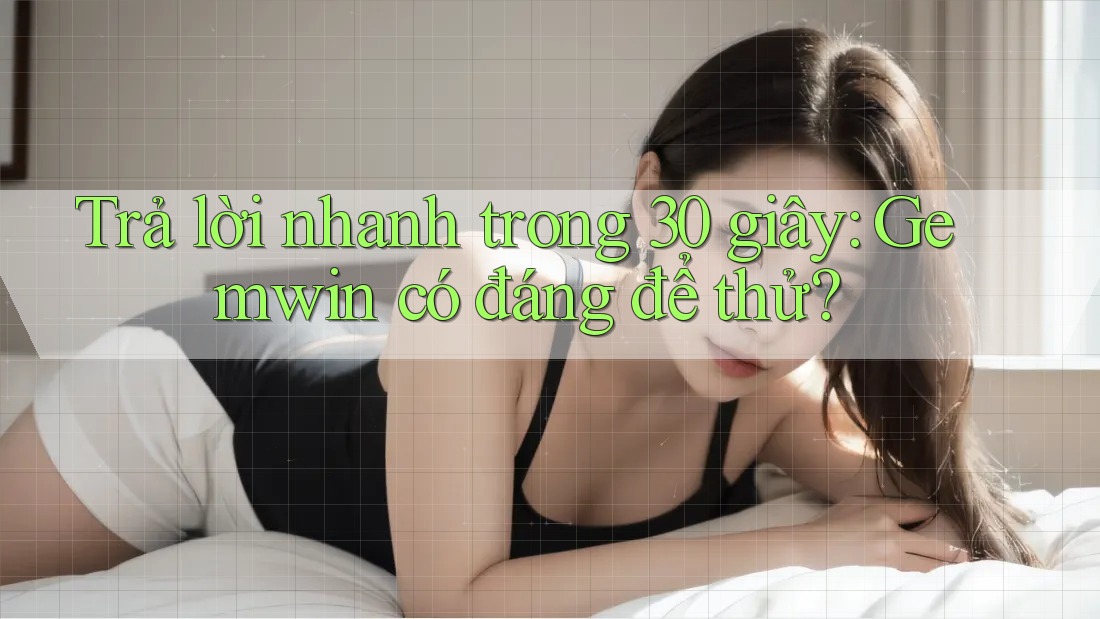 Trả lời nhanh trong 30 giây: Gemwin có đáng để thử?