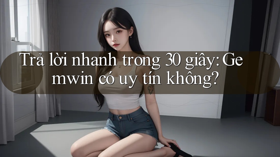 Trả lời nhanh trong 30 giây: Gemwin có uy tín không?