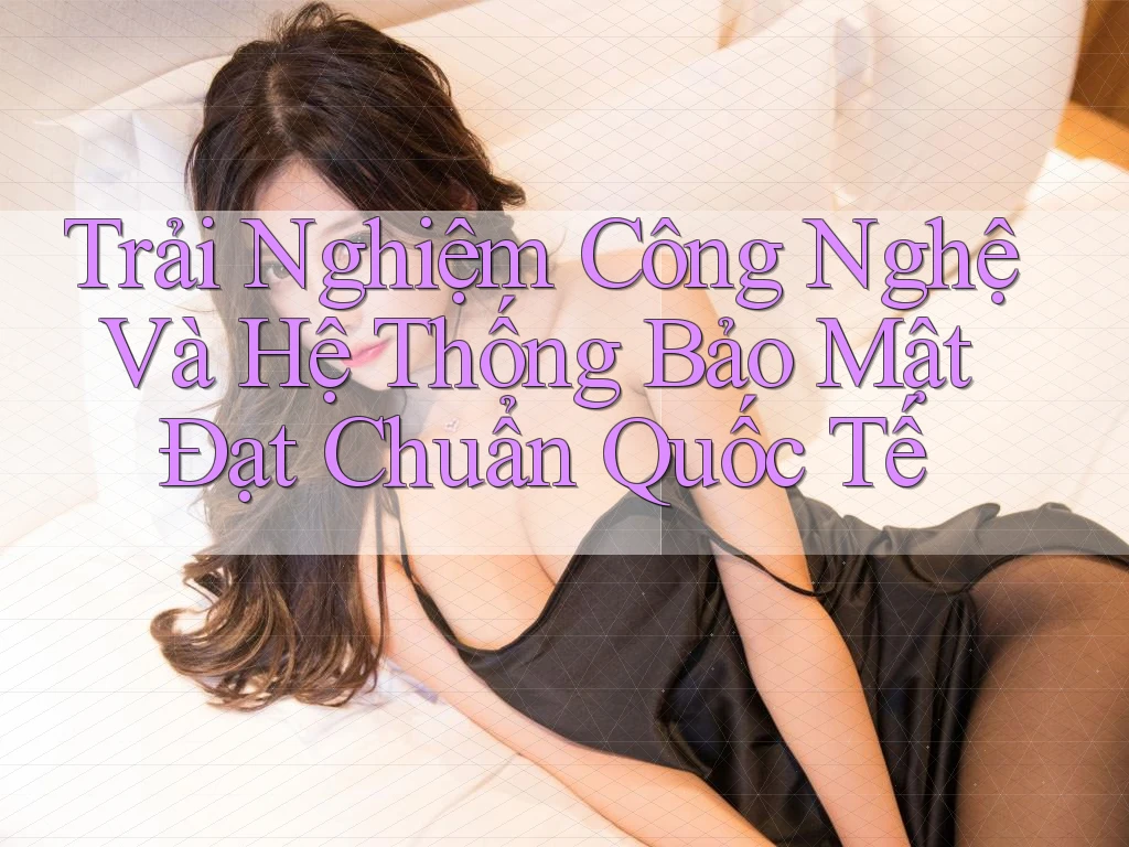 Trải Nghiệm Công Nghệ Và Hệ Thống Bảo Mật Đạt Chuẩn Quốc Tế Trải Nghiệm Công Nghệ Và Hệ Thống Bảo Mật Đạt Chuẩn Quốc Tế