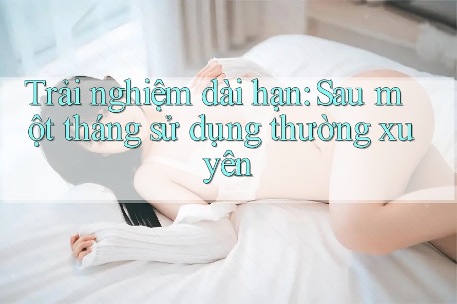 Trải nghiệm dài hạn: Sau một tháng sử dụng thường xuyên