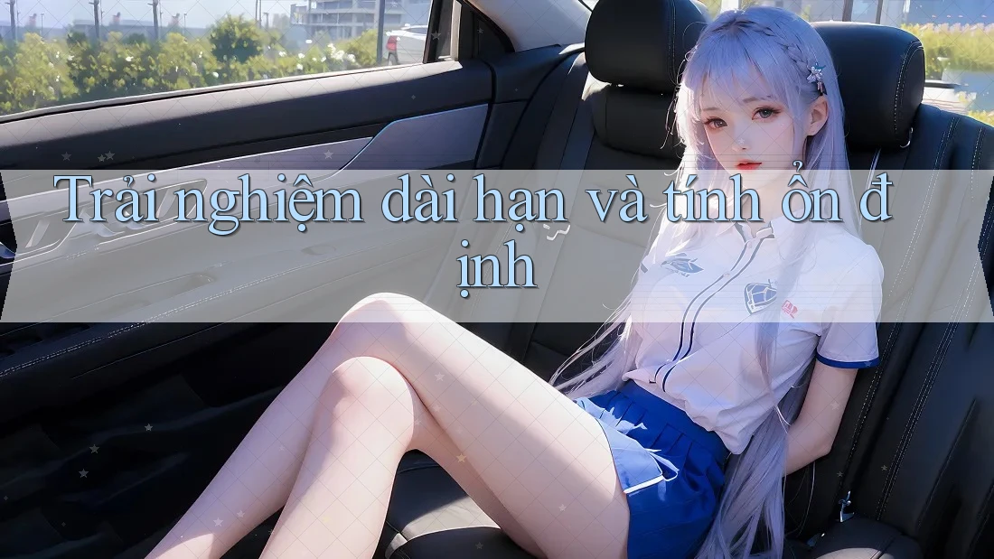 Trải nghiệm dài hạn và tính ổn định Trải nghiệm dài hạn và tính ổn định