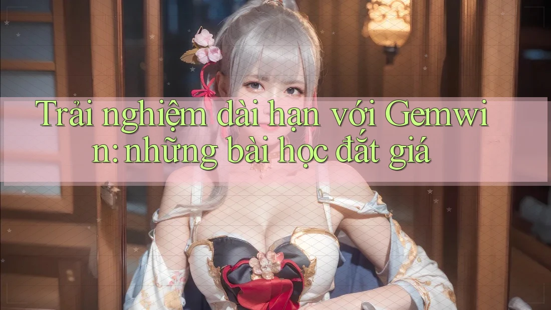 Trải nghiệm dài hạn với Gemwin: những bài học đắt giá