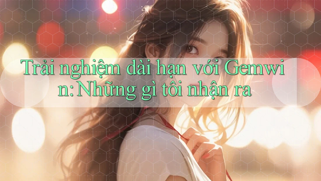 Trải nghiệm dài hạn với Gemwin: Những gì tôi nhận ra