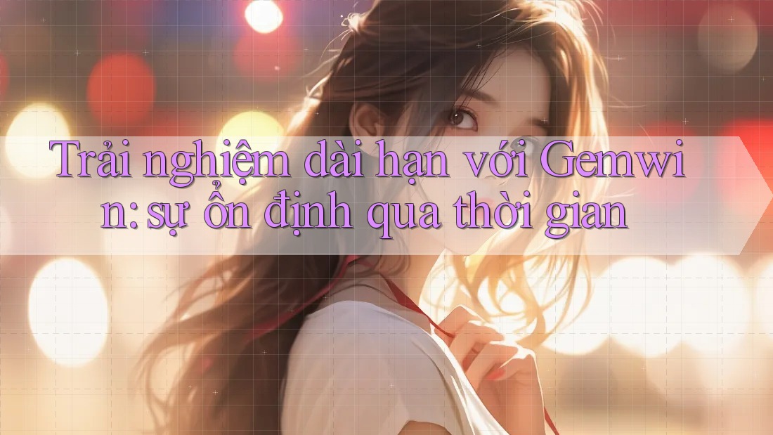 Trải nghiệm dài hạn với Gemwin: sự ổn định qua thời gian
