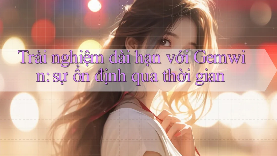 Trải nghiệm dài hạn với Gemwin: sự ổn định qua thời gian