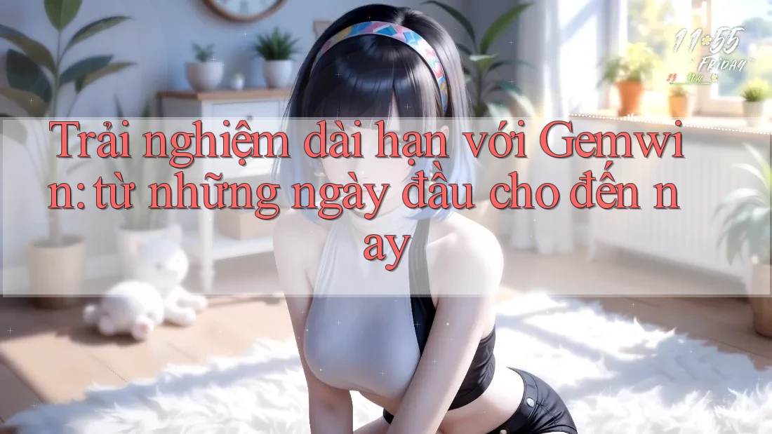 Trải nghiệm dài hạn với Gemwin: từ những ngày đầu cho đến nay