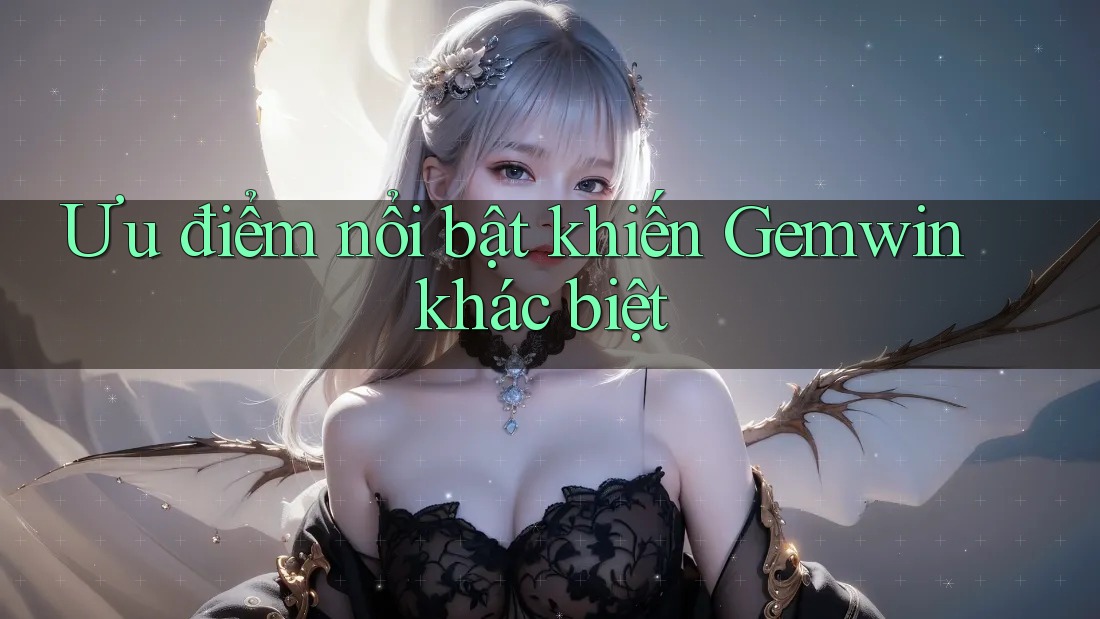 Ưu điểm nổi bật khiến Gemwin khác biệt Ưu điểm nổi bật khiến Gemwin khác biệt