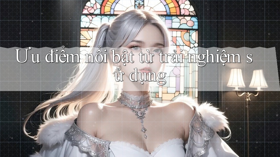 Ưu điểm nổi bật từ trải nghiệm sử dụng Ưu điểm nổi bật từ trải nghiệm sử dụng