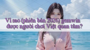 Vì sao (phiên bản 2026) gemwin được người chơi Việt quan tâm